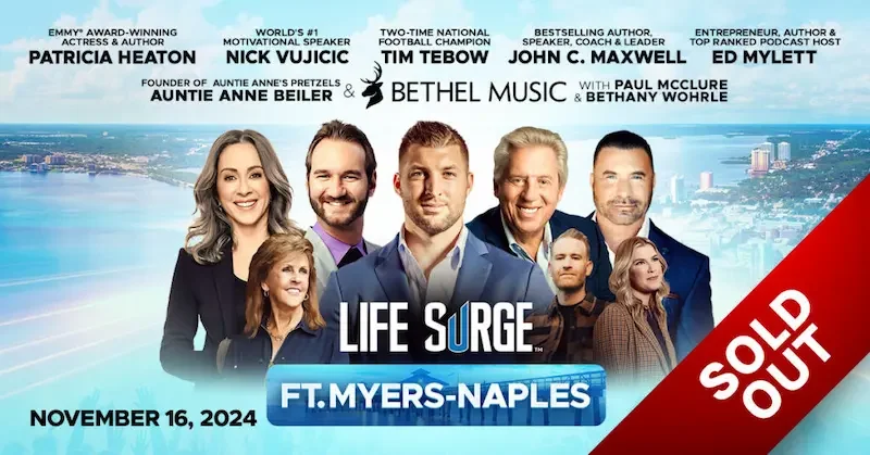 fort myers sold out Life Surge Fort Myers, 2024 – Sold Out – Featuring Patria Heaton, Nick Vujicic, Tim Tebow, John C. Maxwell, Ed Mylett, Auntie Anne Beiler, Bethel Music