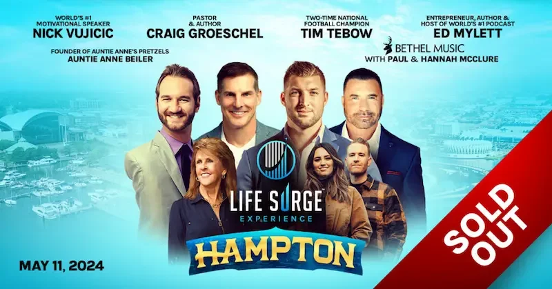 hampton sold out Life Surge Hampton, 2024 – Sold Out – Featuring Craig Groescehl, Nick Vujicic, Tim Tebow, Ed Mylett, Auntie Ann Beiler, Bethel Music (Paul and Hannah McClure),
