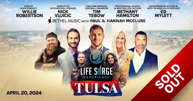 tulsa sold out Life Surge Tulsa, 2024 – Sold Out – Featuring Willie, Nick Vujicic, Tim Tebow, Bethany Hamilton, Ed Mylett, Bethel Music (Paul McClure & Kristene DiMarco), WIllie Robertson,